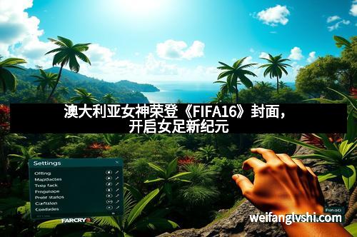 澳大利亚女神荣登《FIFA16》封面，开启女足新纪元
